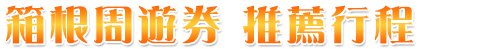 箱根周遊券自由行推薦行程